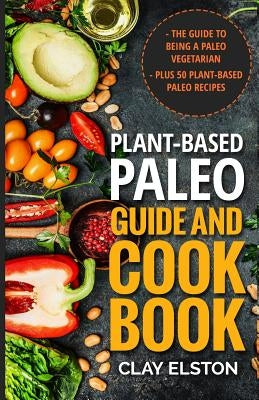 Plant-based Paleo Guide and Cookbook: The Guide to Being a Paleo Vegetarian Plus 50 Plant-based Paleo Recipes Paperback Createspace Independent Publishing Platform