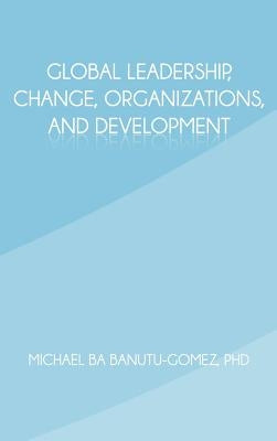 Global Leadership, Change, Organizations, and Development by Banutu-Gomez, Michael Ba