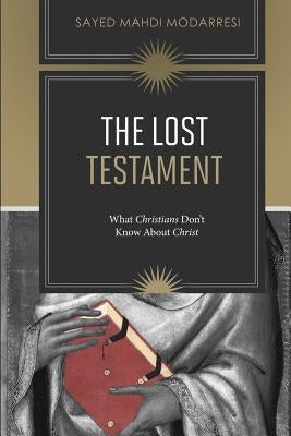 The Lost Testament: What Christians Don't Know About Jesus by Modarresi, Sayed Mahdi