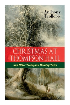 Christmas At Thompson Hall and Other Trollopian Holiday Tales: The Complete Trollope's Christmas Tales in One Volume by Trollope, Anthony