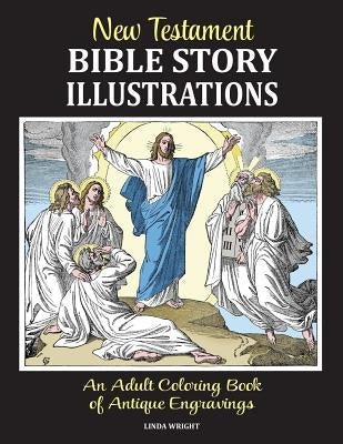 New Testament Bible Story Illustrations: An Adult Coloring Book of Antique Engravings by Wright, Linda