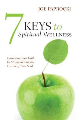 7 Keys to Spiritual Wellness: Enriching Your Faith by Strengthening the Health of Your Soul by Paprocki, Joe