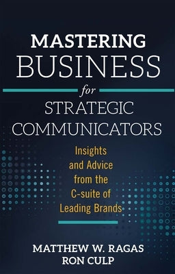 Mastering Business for Strategic Communicators: Insights and Advice from the C-Suite of Leading Brands Paperback Emerald Publishing Limited