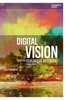 Digital Vision and the Ecological Aesthetic (1968 - 2018) by Fitzgerald, Lisa