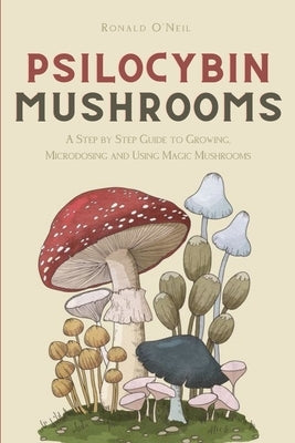 Psilocybin Mushrooms: A Step by Step Guide to Growing, Microdosing and Using Magic Mushrooms Andromeda Publishing Ltd