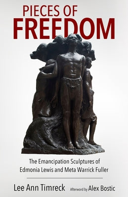 Pieces of Freedom: The Emancipation Sculptures of Edmonia Lewis and Meta Warrick Fuller by Timreck, Lee Ann