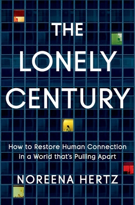 The Lonely Century: How to Restore Human Connection in a World That's Pulling Apart by Hertz, Noreena