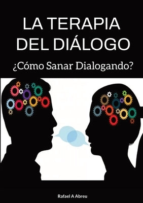 La Terapia del Diálogo: ¿Cómo Sanar Dialogando? by Abreu, Rafael