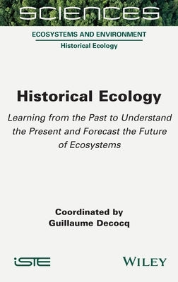 Historical Ecology: Learning from the Past to Understand the Present and Forecast the Future of Ecosystems by Decocq, Guillaume