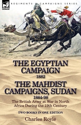 The Egyptian Campaign, 1882 & the Mahdist Campaigns, Sudan 1884-98 Two Books in One Edition: The British Army at War in North Africa During the 19th C Paperback Leonaur Ltd
