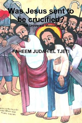 Was Jesus sent to be crucified? by Judah-El Tjeti, Faheem