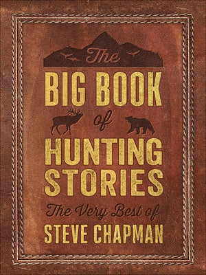 The Big Book of Hunting Stories: The Very Best of Steve Chapman by Chapman, Steve