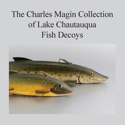 The Charles Magin Collection of Lake Chautauqua Fish Decoys Paperback Createspace Independent Publishing Platform