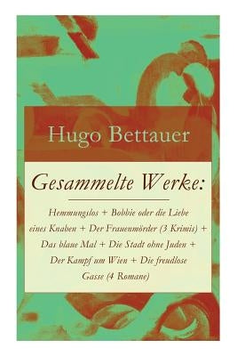 Gesammelte Werke: Hemmungslos + Bobbie oder die Liebe eines Knaben + Der Frauenmörder (3 Krimis) + Das blaue Mal + Die Stadt ohne Juden by Bettauer, Hugo