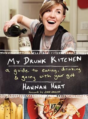 My Drunk Kitchen: A Guide to Eating, Drinking, and Going with Your Gut by Hart, Hannah