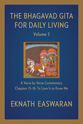 The Bhagavad Gita for Daily Living, Volume 3: A Verse-By-Verse Commentary: Chapters 13-18 to Love Is to Know Me by Easwaran, Eknath