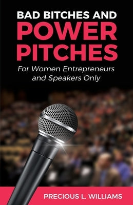 Bad Bitches and Power Pitches: For Women Entrepreneurs and Speakers Only by Williams, Precious