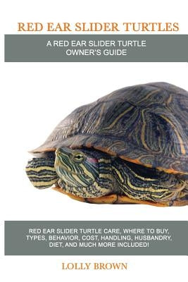 Red Ear Slider Turtles: Red Ear Slider Turtle care, where to buy, types, behavior, cost, handling, husbandry, diet, and much more included! A by Brown, Lolly