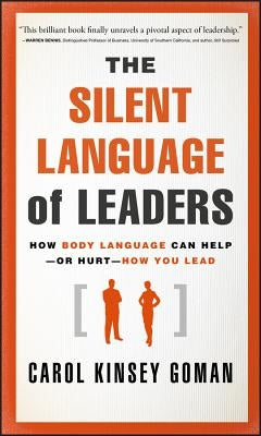 The Silent Language of Leaders: How Body Language Can Help--Or Hurt--How You Lead by Goman, Carol Kinsey