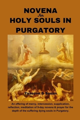 Novena for Holy Souls in Purgatory: An offering of mercy, intercession, supplication, reflection, meditation of 9-day novena & prayer for the depth of Paperback Independently Published