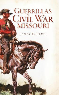 Guerillas in Civil War Missouri by Erwin, James W.