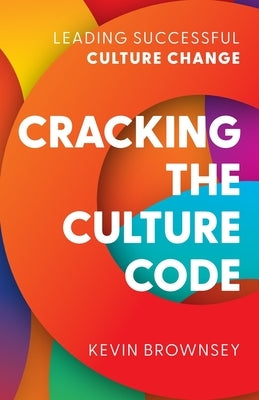 Cracking the Culture Code: Leading Successful Culture Change by Brownsey, Kevin
