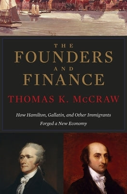 Founders and Finance: How Hamilton, Gallatin, and Other Immigrants Forged a New Economy Paperback Belknap Press