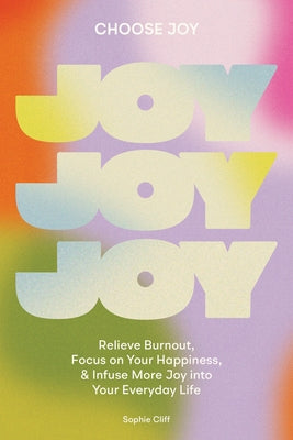 Choose Joy: Relieve Burnout, Focus on Your Happiness, and Infuse More Joy Into Your Everyday Life by Cliff, Sophie