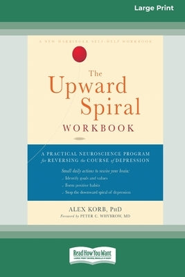 The Upward Spiral Workbook: A Practical Neuroscience Program for Reversing the Course of Depression (16pt Large Print Edition) by Korb, Alex