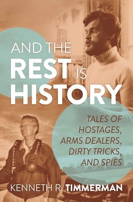 And the Rest Is History: Tales of Hostages, Arms Dealers, Dirty Tricks, and Spies by Timmerman, Kenneth R.