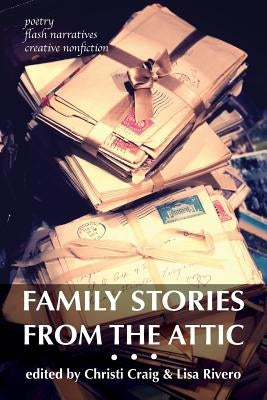 Family Stories from the Attic: Bringing letters and archives alive through creative nonfiction, flash narratives, and poetry Paperback Christi Craig