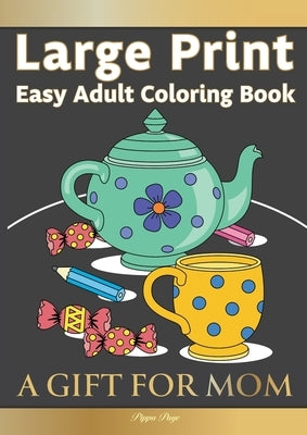 Large Print Easy Adult Coloring Book A GIFT FOR MOM: The Perfect Present For Seniors, Beginners & Anyone Who Enjoys Easy Coloring by Page, Pippa