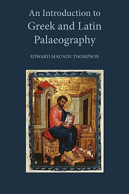 An Introduction to Greek and Latin Palaeography by Thompson, Edward Maunde