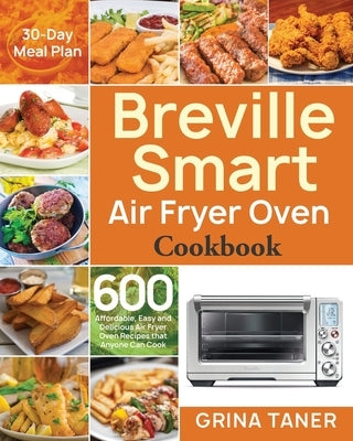 Breville Smart Air Fryer Oven Cookbook: 600 Affordable, Easy and Delicious Air Fryer Oven Recipes that Anyone Can Cook (30-Day Meal Plan) Paperback Independently Published