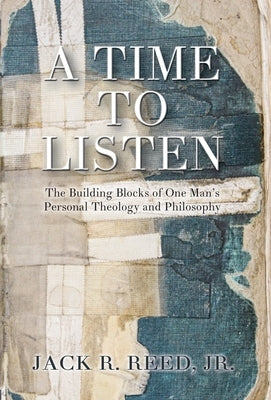 A Time To Listen: The Building Blocks of One Man's Personal Theology and Philosophy by Reed, Jack, Jr.
