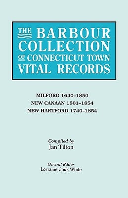 The Barbour Collection of Connecticut Town Vital Records. Volume 28: Milford 1640-1850, New Canaan 1801-1854, New Hartford 1740-1854 by White, Lorraine Cook