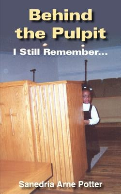 Behind the Pulpit: I Still Remember... by Potter, Sanedria Arne