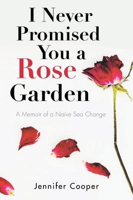 I Never Promised You a Rose Garden: A Memoir of a Naïve Sea Change by Cooper, Jennifer