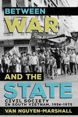 Between War and the State: Civil Society in South Vietnam, 1954-1975 by Nguyen-Marshall, Van