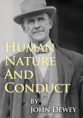 Human Nature And Conduct: An Introduction to Social Psychology, by John Dewey (1922) by Dewey, John