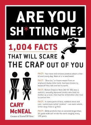 Are You Sh*tting Me?: 1,004 Facts That Will Scare the Sh*t Out of You by McNeal, Cary