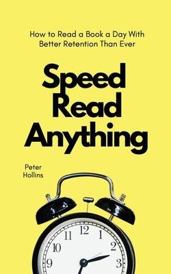 Speed Read Anything: How to Read a Book a Day With Better Retention Than Ever by Hollins, Peter