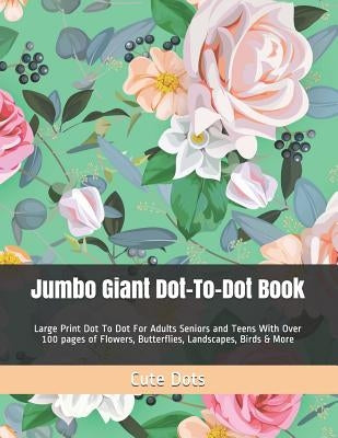 Jumbo Giant Dot-To-Dot Book: Large Print Dot To Dot For Adults Seniors and Teens With Over 100 pages of Flowers, Butterflies, Landscapes, Birds & M Paperback Independently Published