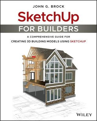 Sketchup for Builders: A Comprehensive Guide for Creating 3D Building Models Using Sketchup Paperback Wiley
