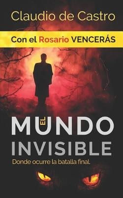 El Mundo INVISIBLE / Donde ocurre la BATALLA FINAL: Con el ROSARIO Vencerás by De Castro, Claudio