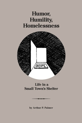 Humor, Humility, Homelessness: Life In A Small Town's Shelter by Palmer, Arthur P.