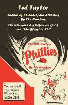 The 20th Century Phillies by the Numbers: You Can't Tell the Players Without a Scorecard by Taylor, Ted