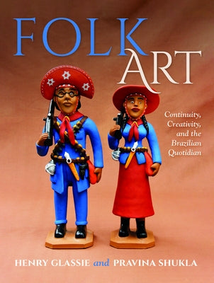 Folk Art: Continuity, Creativity, and the Brazilian Quotidian by Glassie, Henry