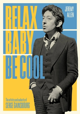 Relax Baby Be Cool: The Artistry and Audacity of Serge Gainsbourg by Allen, Jeremy