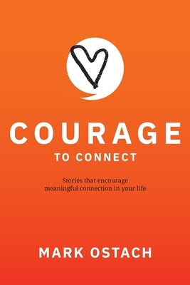 Courage to Connect: Stories that encourage meaningful connection in your life. by Ostach, Mark A.